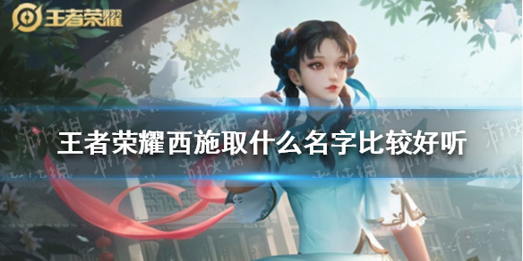 王者荣耀西施取什么名字比较好听 王者荣耀西施好听的id大全