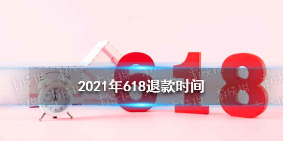618退款时间是什么时候 2021年618退款时间