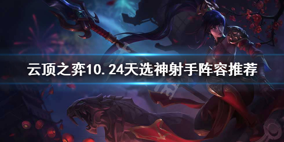 云顶之弈天选神射手怎么玩 云顶之弈10.24天选神射手阵容