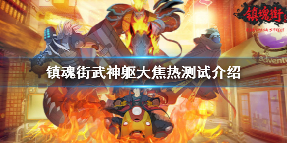 镇魂街武神躯大焦热测试介绍 镇魂街武神躯大焦热测试什么时候开始